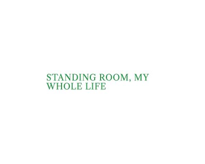 306 v12 N153 STANDING ROOM MY WHOLE LIFE